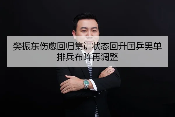 樊振东伤愈回归集训状态回升国乒男单排兵布阵再调整