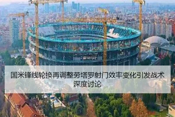 国米锋线轮换再调整劳塔罗射门效率变化引发战术深度讨论