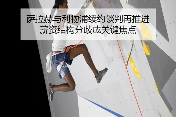 萨拉赫与利物浦续约谈判再推进 薪资结构分歧成关键焦点